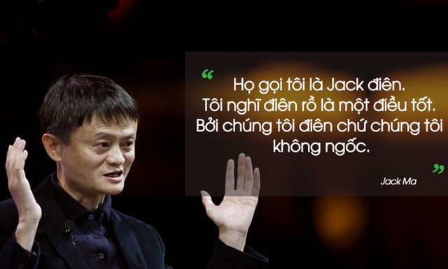 Jack Ma: "Người ta gọi tôi là Jack điên, nhưng tôi thấy càng ĐIÊN lại càng TỐT"